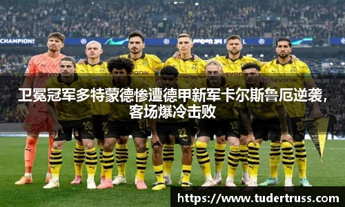 卫冕冠军多特蒙德惨遭德甲新军卡尔斯鲁厄逆袭，客场爆冷击败