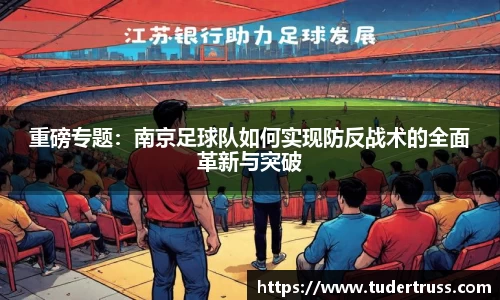 重磅专题：南京足球队如何实现防反战术的全面革新与突破