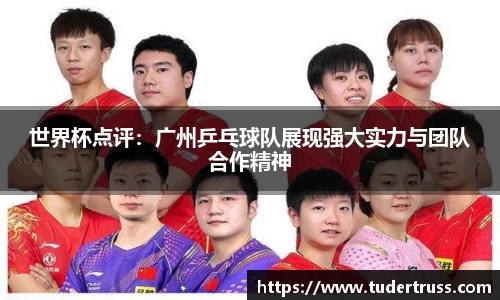 世界杯点评：广州乒乓球队展现强大实力与团队合作精神