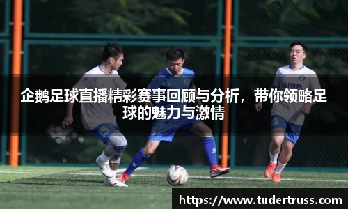 企鹅足球直播精彩赛事回顾与分析，带你领略足球的魅力与激情