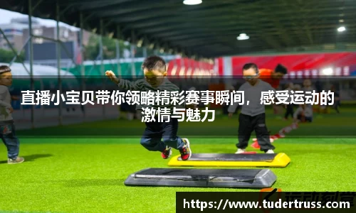直播小宝贝带你领略精彩赛事瞬间，感受运动的激情与魅力