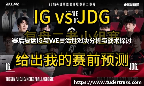 赛后复盘IG与WE灵活性对决分析与战术探讨