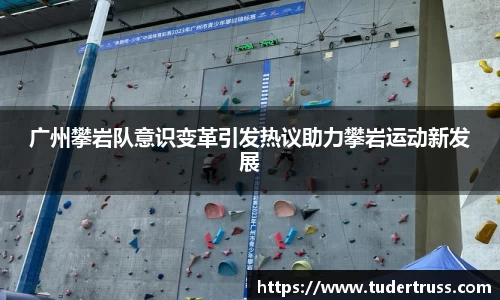 广州攀岩队意识变革引发热议助力攀岩运动新发展