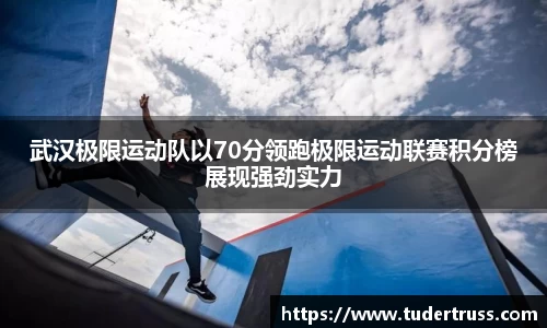 武汉极限运动队以70分领跑极限运动联赛积分榜展现强劲实力