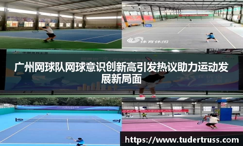 广州网球队网球意识创新高引发热议助力运动发展新局面