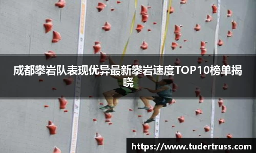 成都攀岩队表现优异最新攀岩速度TOP10榜单揭晓