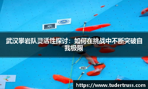 武汉攀岩队灵活性探讨：如何在挑战中不断突破自我极限