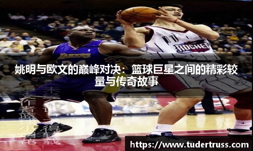 姚明与欧文的巅峰对决：篮球巨星之间的精彩较量与传奇故事