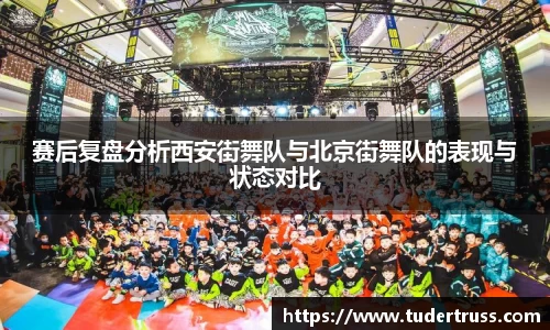 赛后复盘分析西安街舞队与北京街舞队的表现与状态对比