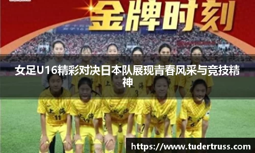 女足U16精彩对决日本队展现青春风采与竞技精神