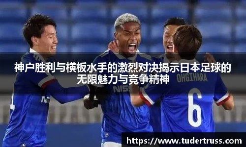 神户胜利与横板水手的激烈对决揭示日本足球的无限魅力与竞争精神