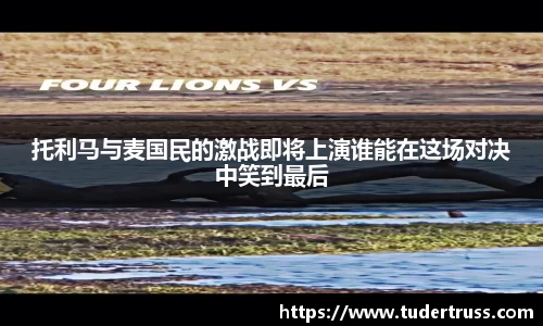 托利马与麦国民的激战即将上演谁能在这场对决中笑到最后