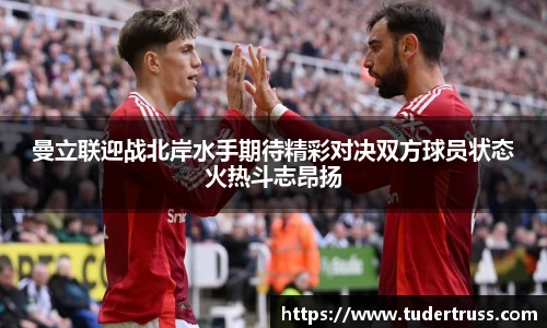 曼立联迎战北岸水手期待精彩对决双方球员状态火热斗志昂扬