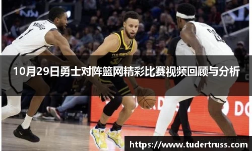 10月29日勇士对阵篮网精彩比赛视频回顾与分析