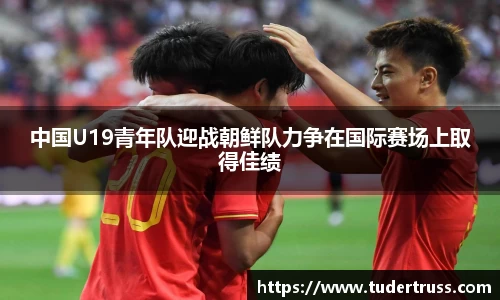 中国U19青年队迎战朝鲜队力争在国际赛场上取得佳绩